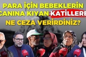 Para için bebekleri öldürenlerin cezası ne olmalı?