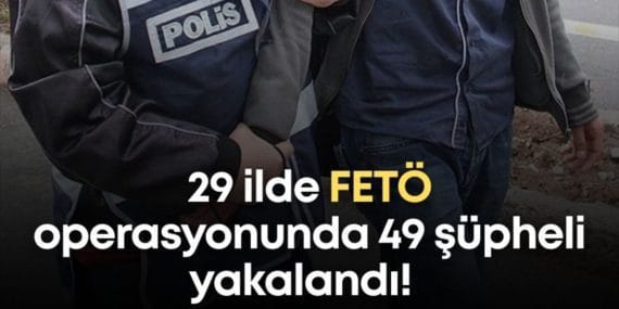 FETÖ Operasyonu: 29 İlde 49 Gözaltı, 39 Tutuklama